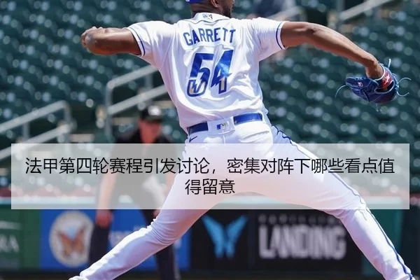 法甲第四轮赛程引发讨论，密集对阵下哪些看点值得留意