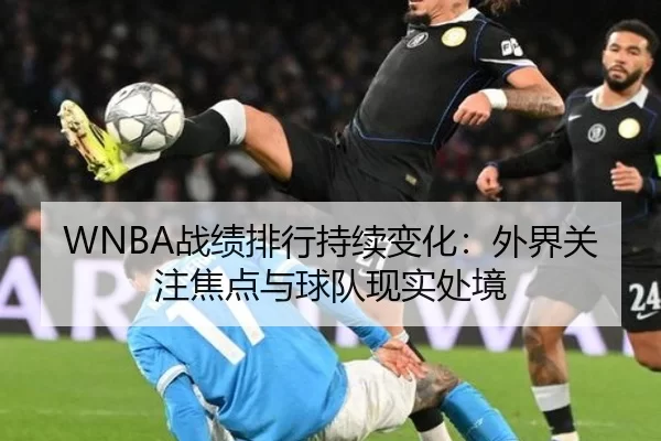 WNBA战绩排行持续变化：外界关注焦点与球队现实处境
