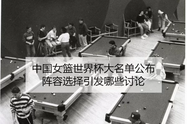 中国女篮世界杯大名单公布 阵容选择引发哪些讨论
